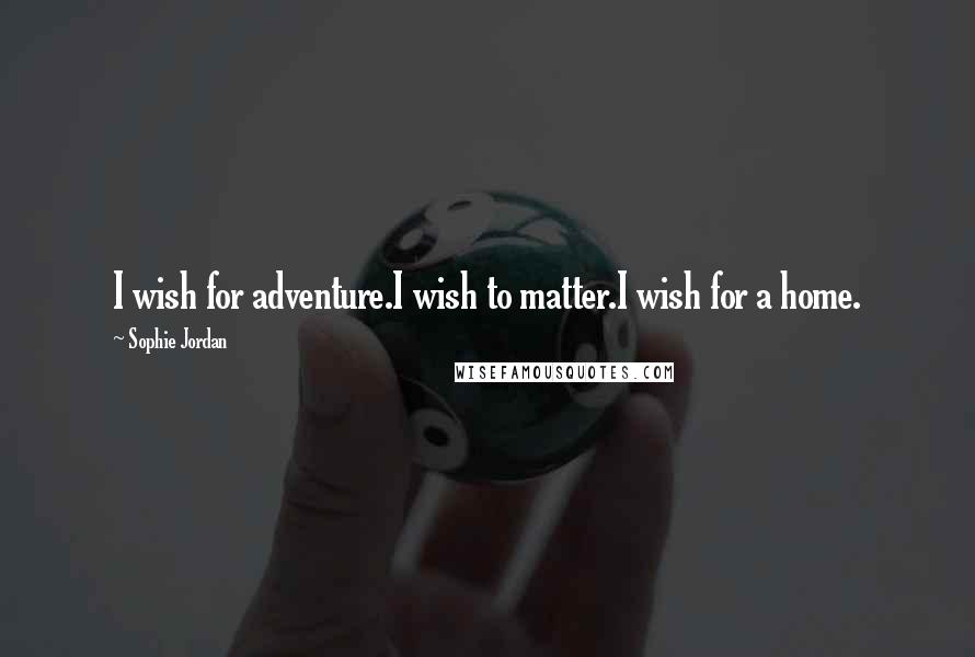 Sophie Jordan Quotes: I wish for adventure.I wish to matter.I wish for a home.