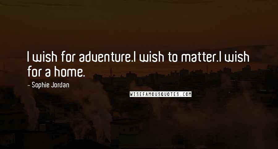 Sophie Jordan Quotes: I wish for adventure.I wish to matter.I wish for a home.