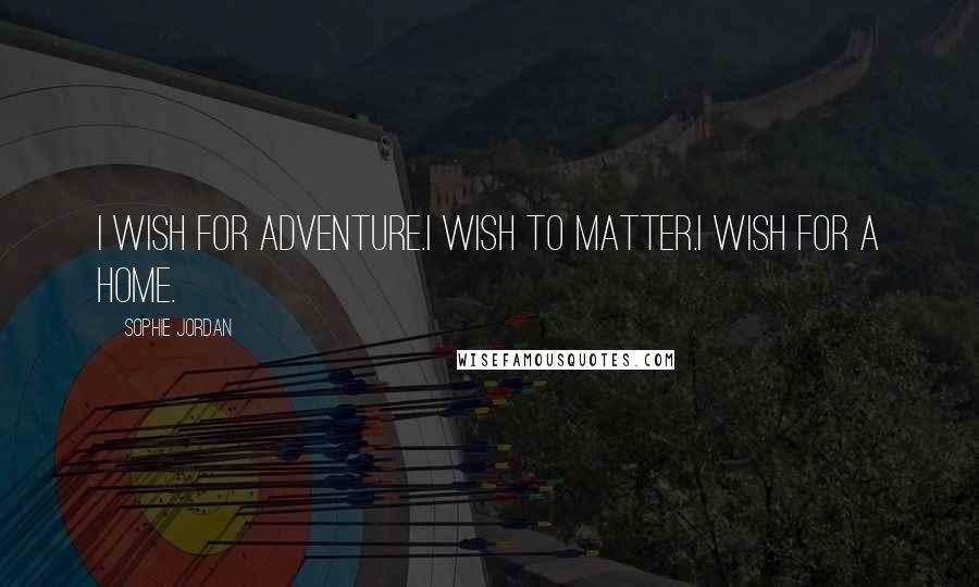 Sophie Jordan Quotes: I wish for adventure.I wish to matter.I wish for a home.