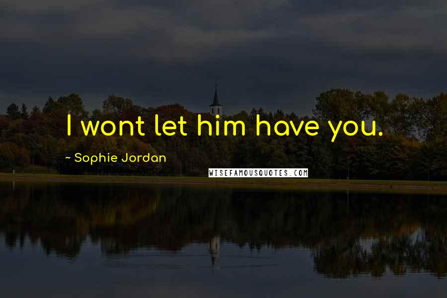 Sophie Jordan Quotes: I wont let him have you.
