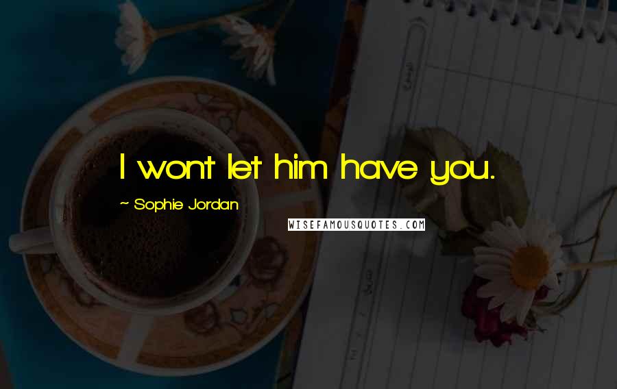 Sophie Jordan Quotes: I wont let him have you.