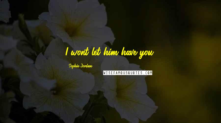 Sophie Jordan Quotes: I wont let him have you.