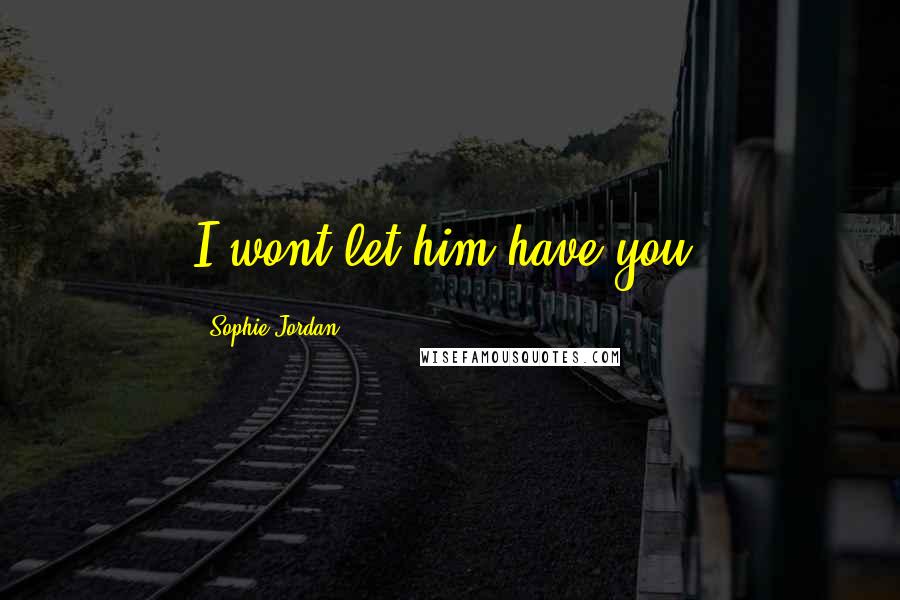 Sophie Jordan Quotes: I wont let him have you.