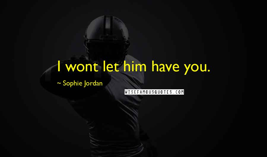 Sophie Jordan Quotes: I wont let him have you.