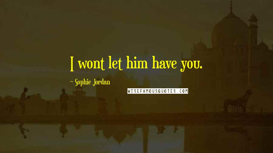 Sophie Jordan Quotes: I wont let him have you.