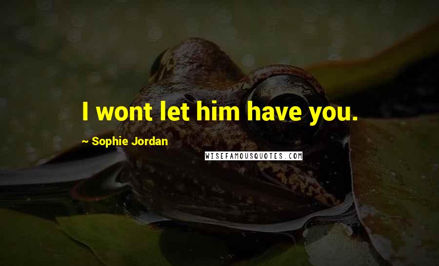 Sophie Jordan Quotes: I wont let him have you.