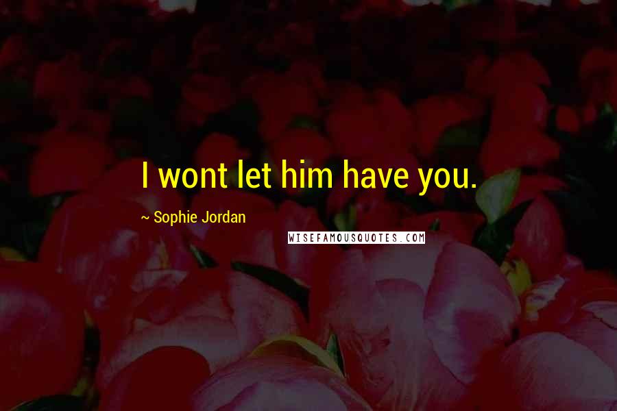 Sophie Jordan Quotes: I wont let him have you.