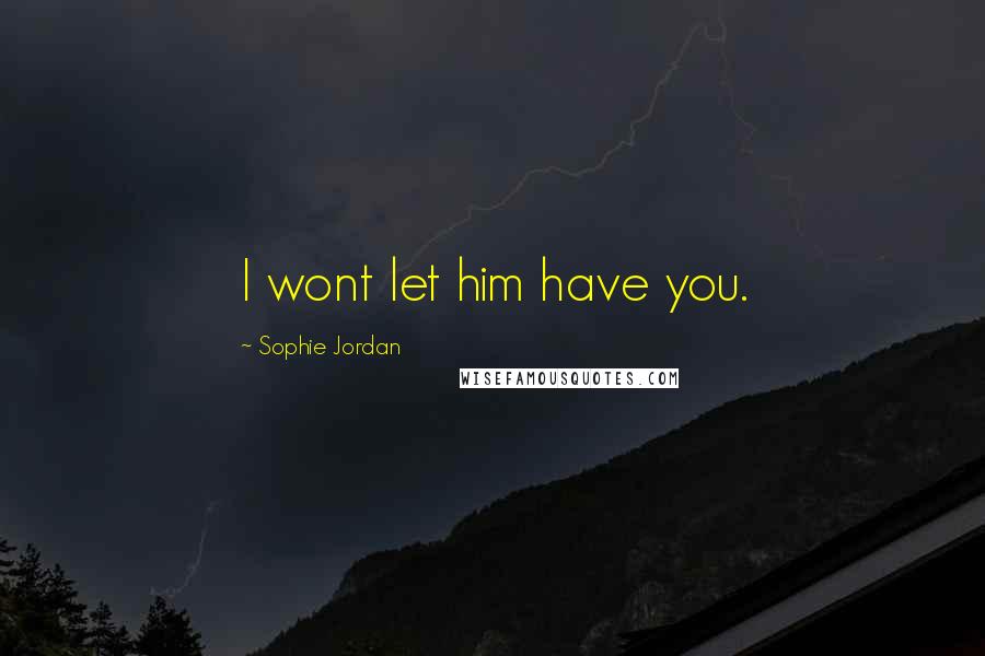 Sophie Jordan Quotes: I wont let him have you.