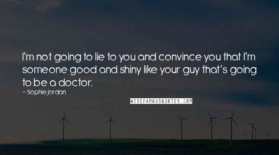 Sophie Jordan Quotes: I'm not going to lie to you and convince you that I'm someone good and shiny like your guy that's going to be a doctor.