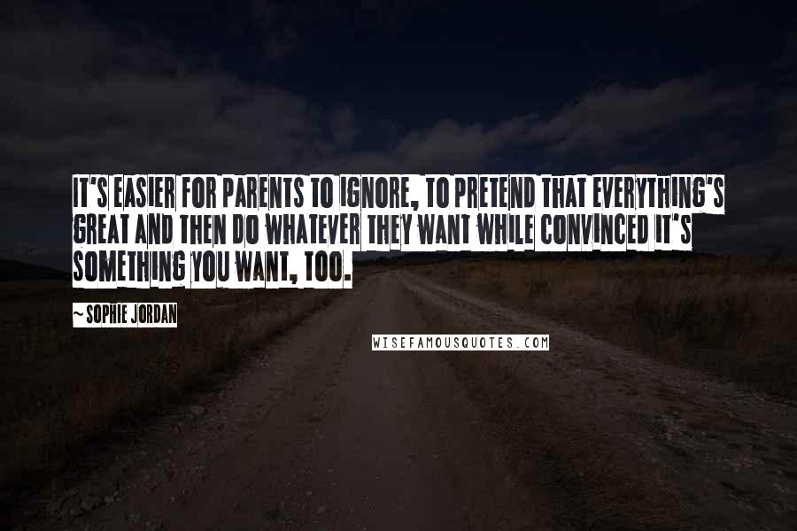 Sophie Jordan Quotes: It's easier for parents to ignore, to pretend that everything's great and then do whatever they want while convinced it's something you want, too.