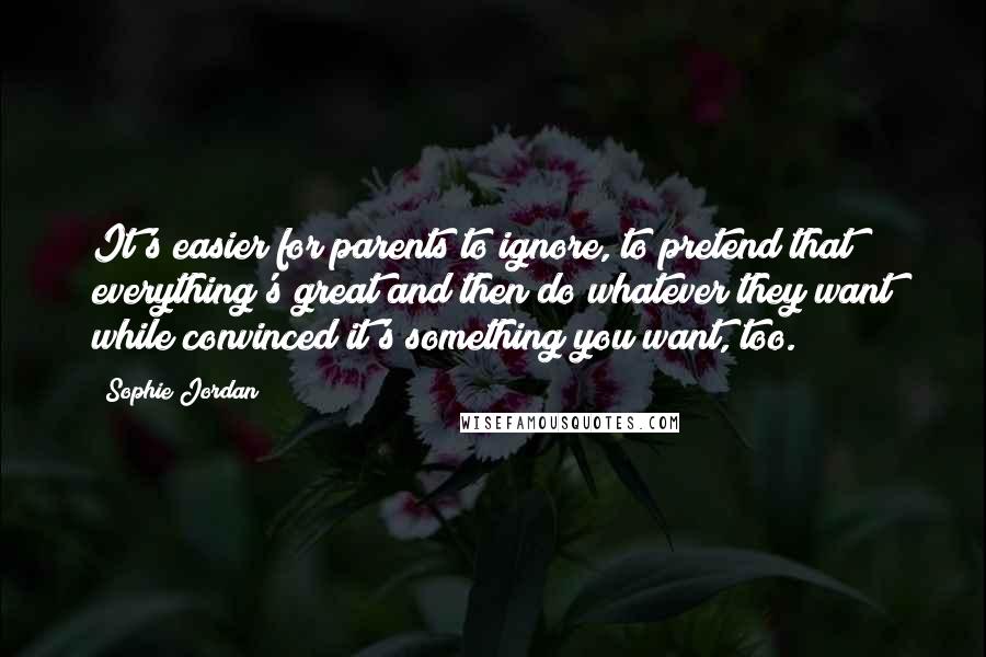 Sophie Jordan Quotes: It's easier for parents to ignore, to pretend that everything's great and then do whatever they want while convinced it's something you want, too.