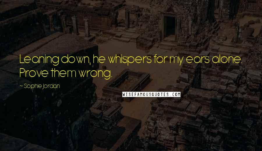 Sophie Jordan Quotes: Leaning down, he whispers for my ears alone. Prove them wrong.