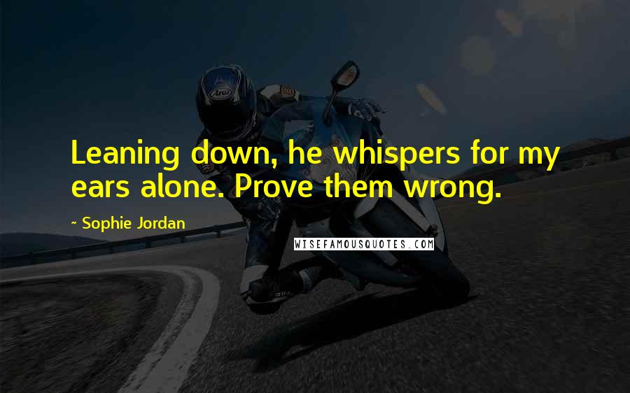 Sophie Jordan Quotes: Leaning down, he whispers for my ears alone. Prove them wrong.