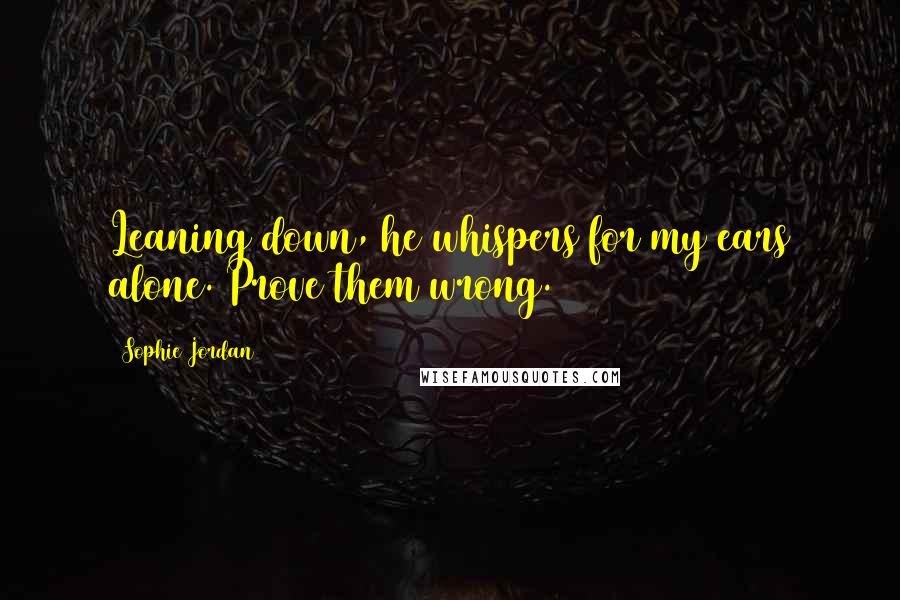 Sophie Jordan Quotes: Leaning down, he whispers for my ears alone. Prove them wrong.