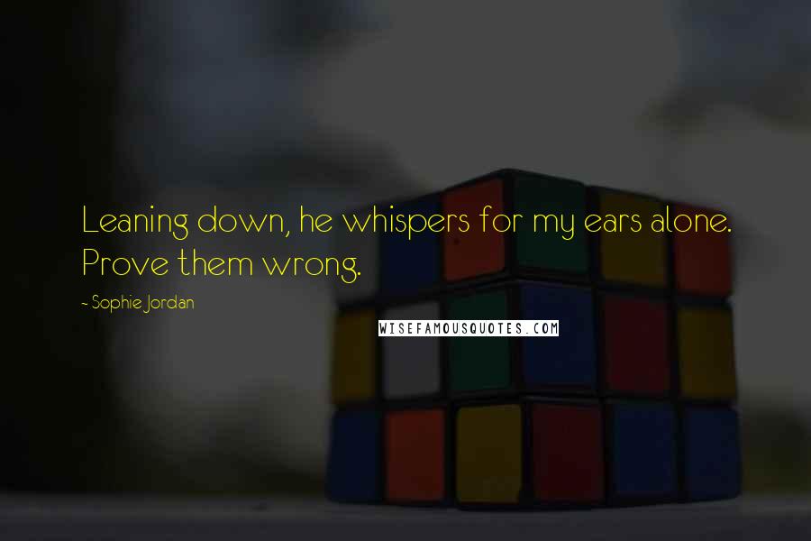 Sophie Jordan Quotes: Leaning down, he whispers for my ears alone. Prove them wrong.