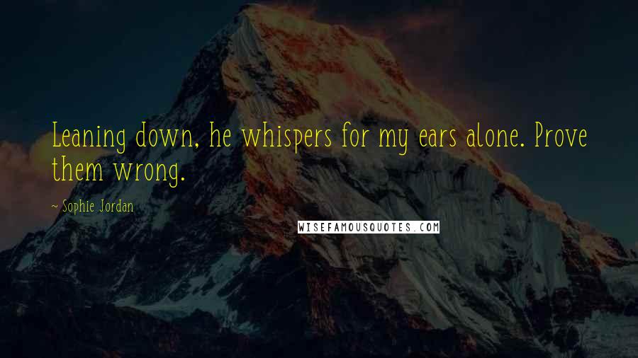 Sophie Jordan Quotes: Leaning down, he whispers for my ears alone. Prove them wrong.