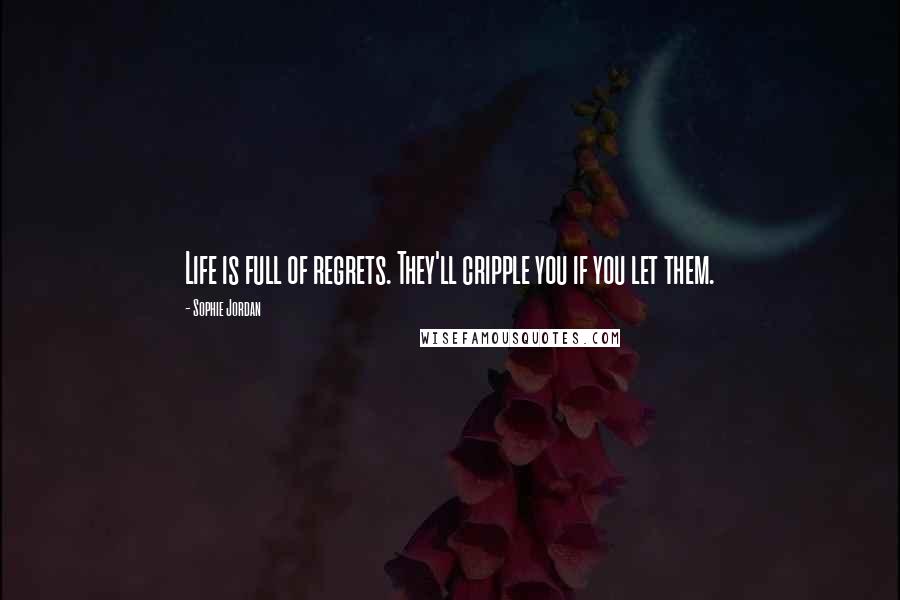 Sophie Jordan Quotes: Life is full of regrets. They'll cripple you if you let them.