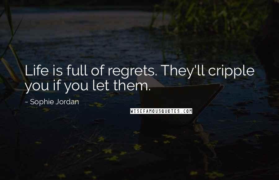 Sophie Jordan Quotes: Life is full of regrets. They'll cripple you if you let them.