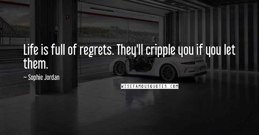 Sophie Jordan Quotes: Life is full of regrets. They'll cripple you if you let them.