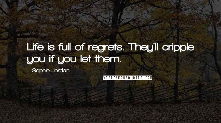 Sophie Jordan Quotes: Life is full of regrets. They'll cripple you if you let them.