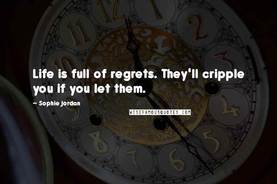 Sophie Jordan Quotes: Life is full of regrets. They'll cripple you if you let them.