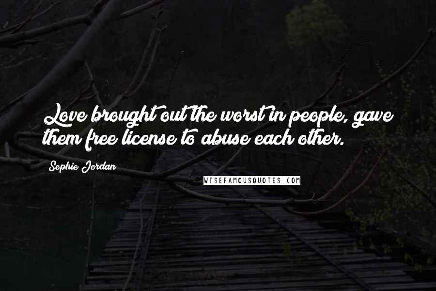 Sophie Jordan Quotes: Love brought out the worst in people, gave them free license to abuse each other.