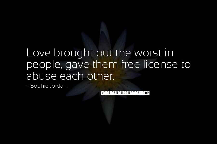 Sophie Jordan Quotes: Love brought out the worst in people, gave them free license to abuse each other.