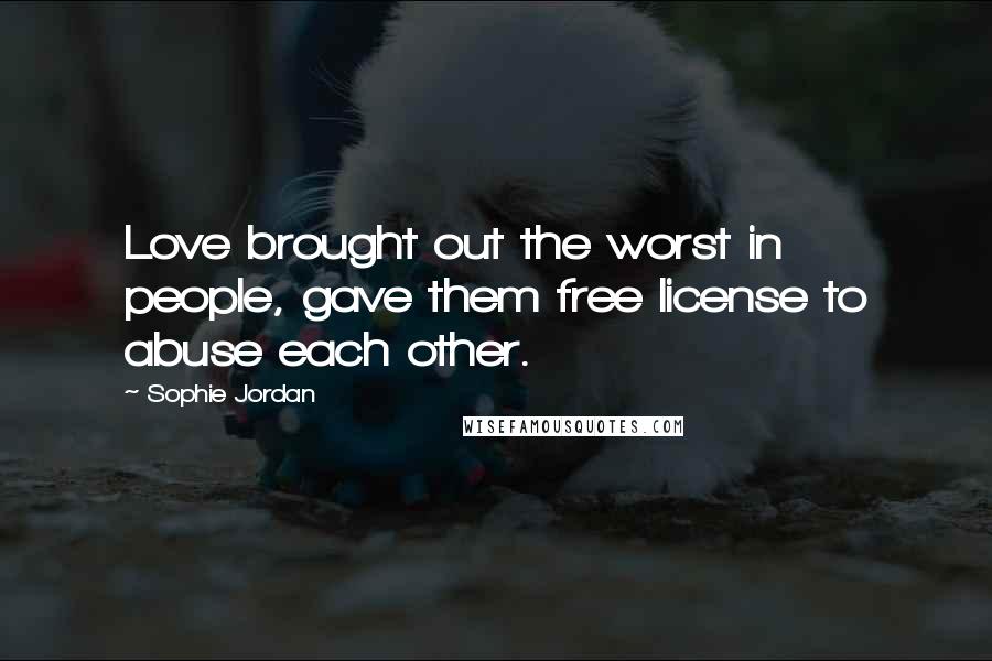 Sophie Jordan Quotes: Love brought out the worst in people, gave them free license to abuse each other.