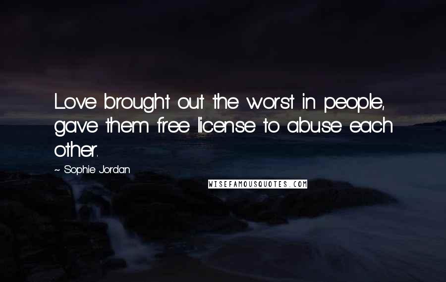 Sophie Jordan Quotes: Love brought out the worst in people, gave them free license to abuse each other.