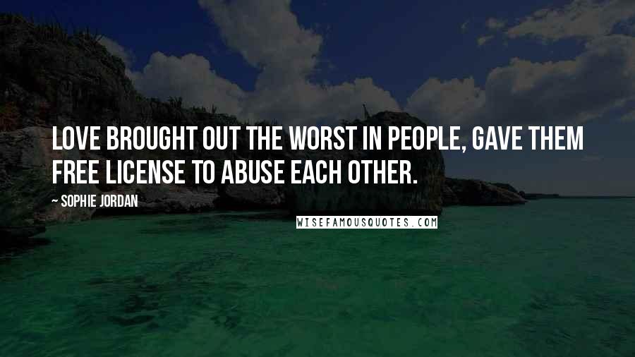 Sophie Jordan Quotes: Love brought out the worst in people, gave them free license to abuse each other.