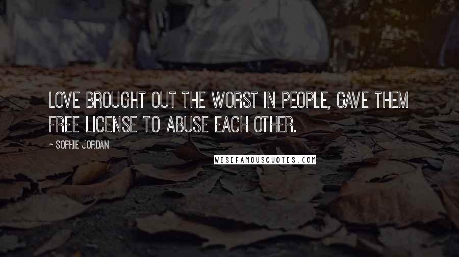 Sophie Jordan Quotes: Love brought out the worst in people, gave them free license to abuse each other.