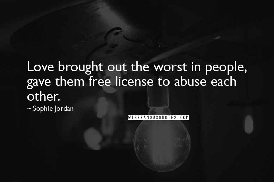 Sophie Jordan Quotes: Love brought out the worst in people, gave them free license to abuse each other.