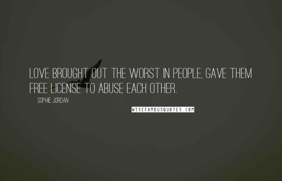 Sophie Jordan Quotes: Love brought out the worst in people, gave them free license to abuse each other.