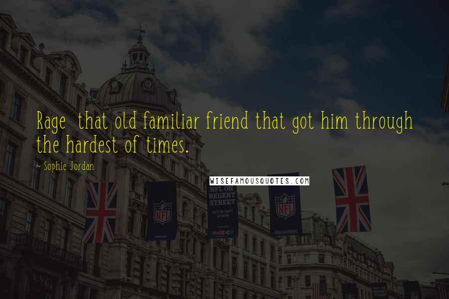 Sophie Jordan Quotes: Rage that old familiar friend that got him through the hardest of times.