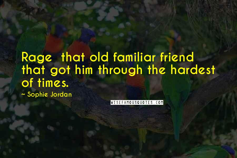 Sophie Jordan Quotes: Rage that old familiar friend that got him through the hardest of times.