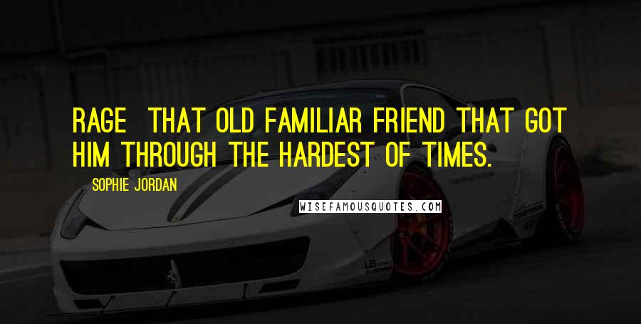 Sophie Jordan Quotes: Rage  that old familiar friend that got him through the hardest of times.