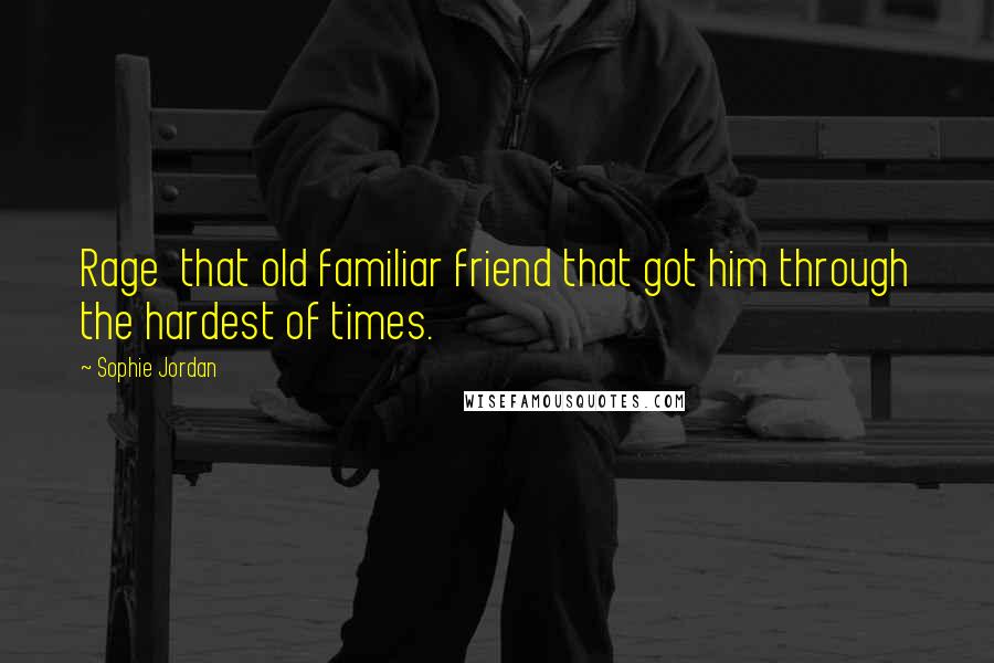 Sophie Jordan Quotes: Rage that old familiar friend that got him through the hardest of times.