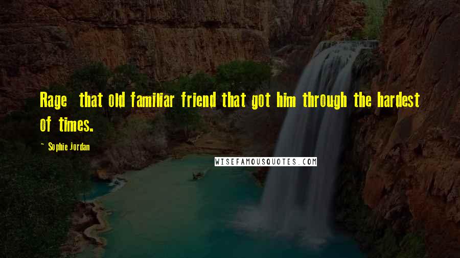 Sophie Jordan Quotes: Rage that old familiar friend that got him through the hardest of times.
