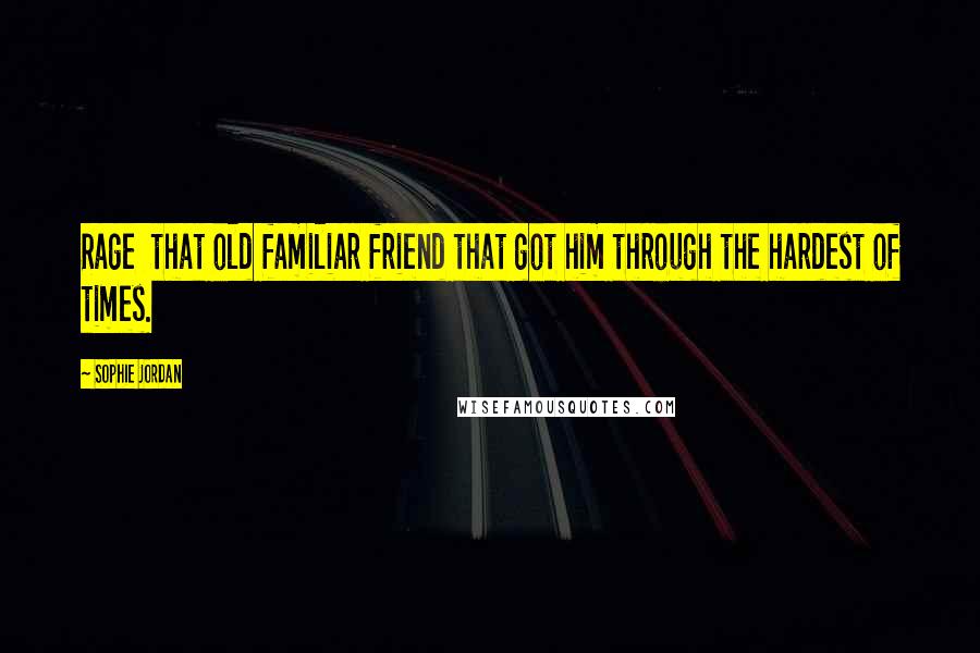 Sophie Jordan Quotes: Rage  that old familiar friend that got him through the hardest of times.