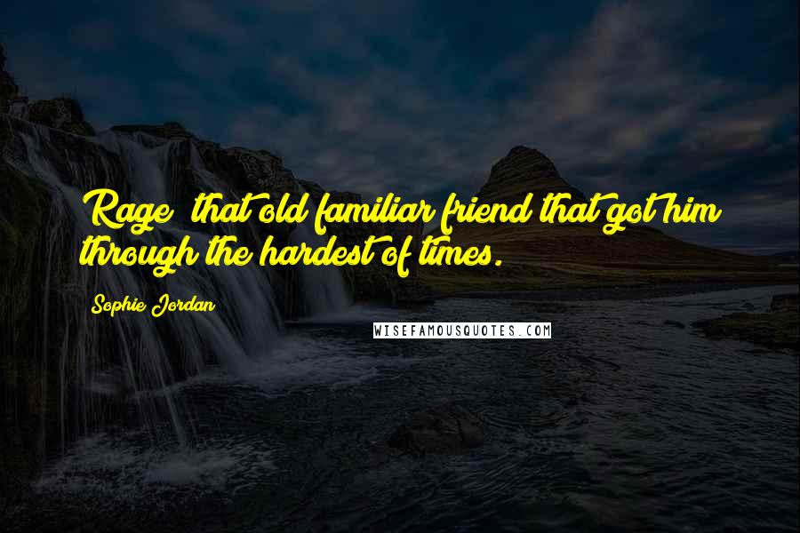 Sophie Jordan Quotes: Rage that old familiar friend that got him through the hardest of times.