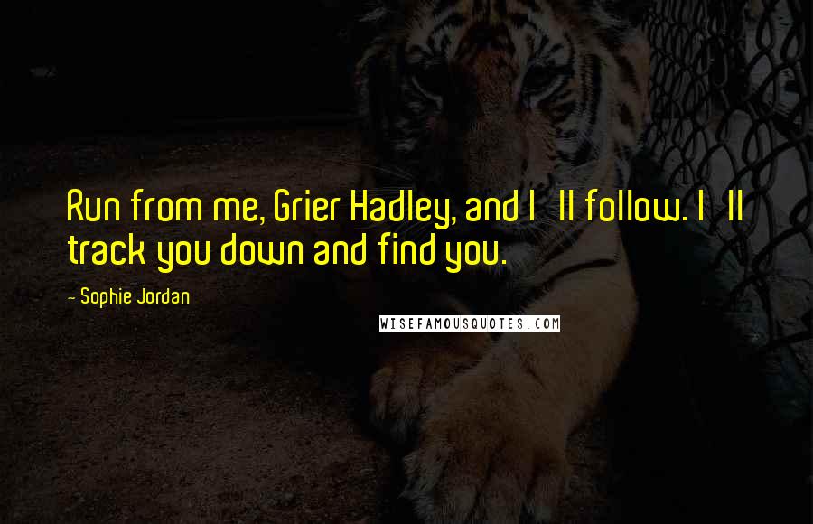 Sophie Jordan Quotes: Run from me, Grier Hadley, and I'll follow. I'll track you down and find you.