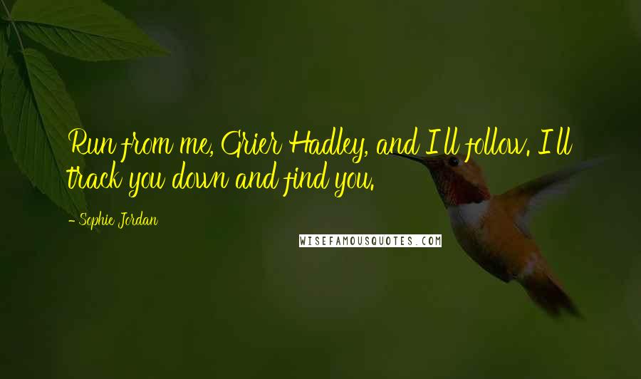 Sophie Jordan Quotes: Run from me, Grier Hadley, and I'll follow. I'll track you down and find you.