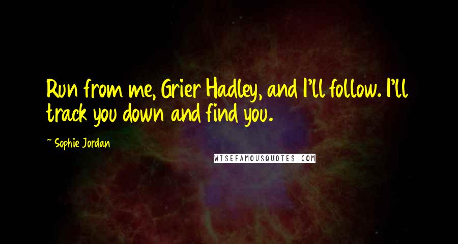 Sophie Jordan Quotes: Run from me, Grier Hadley, and I'll follow. I'll track you down and find you.