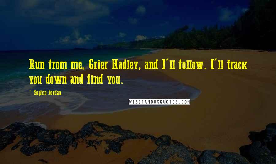 Sophie Jordan Quotes: Run from me, Grier Hadley, and I'll follow. I'll track you down and find you.