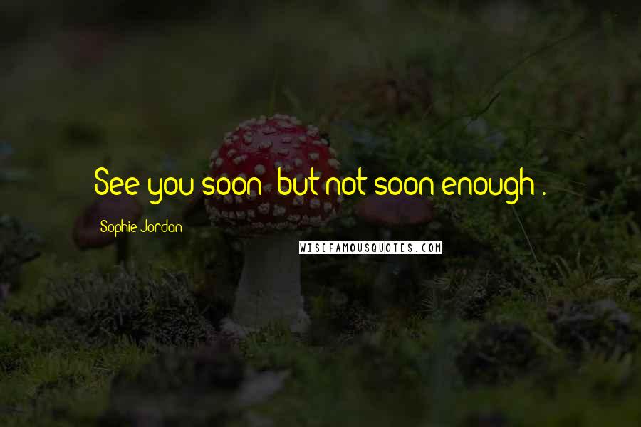 Sophie Jordan Quotes: See you soon (but not soon enough).