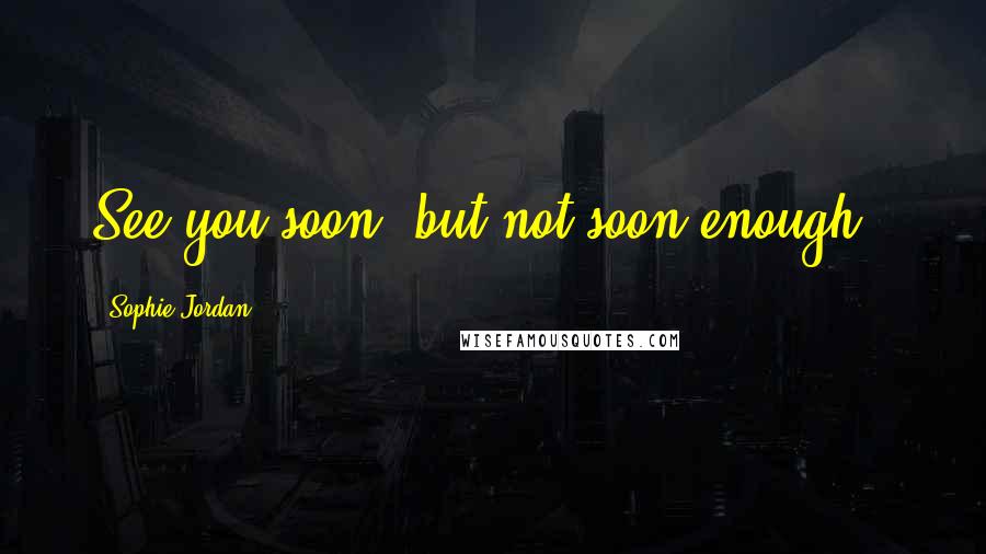 Sophie Jordan Quotes: See you soon (but not soon enough).