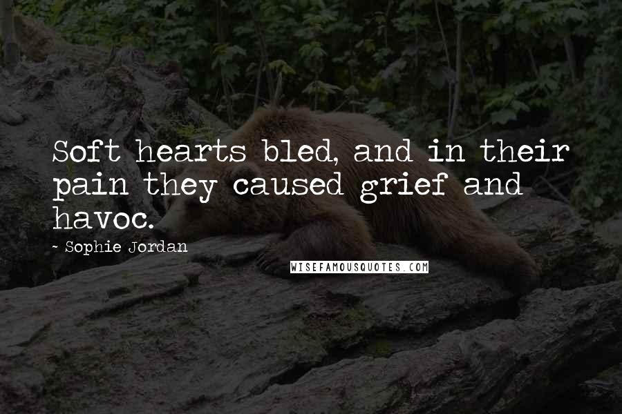 Sophie Jordan Quotes: Soft hearts bled, and in their pain they caused grief and havoc.