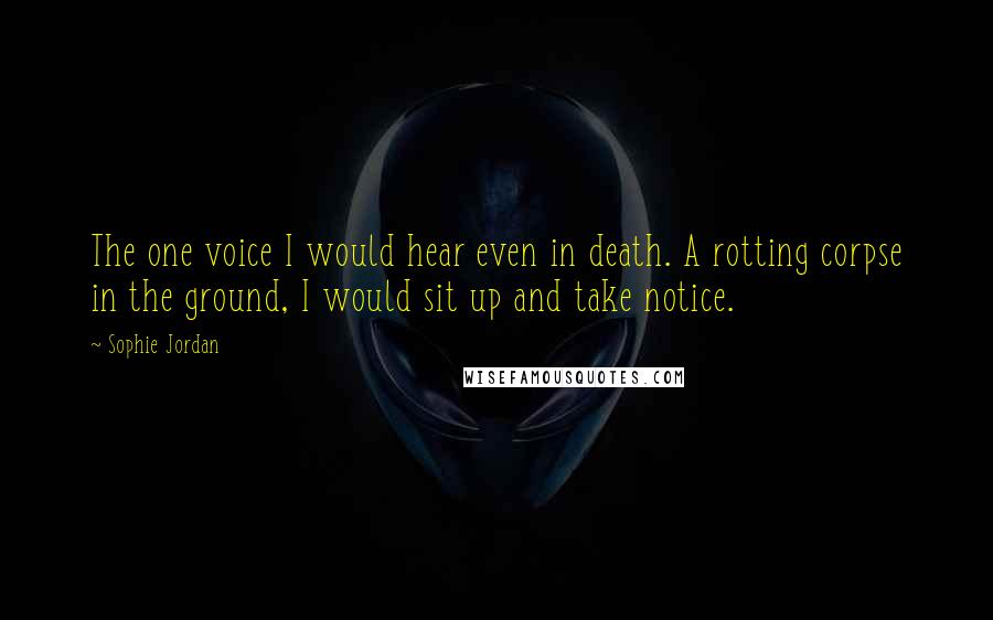 Sophie Jordan Quotes: The one voice I would hear even in death. A rotting corpse in the ground, I would sit up and take notice.