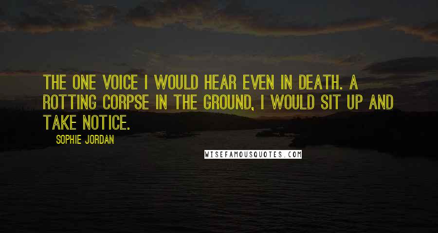 Sophie Jordan Quotes: The one voice I would hear even in death. A rotting corpse in the ground, I would sit up and take notice.