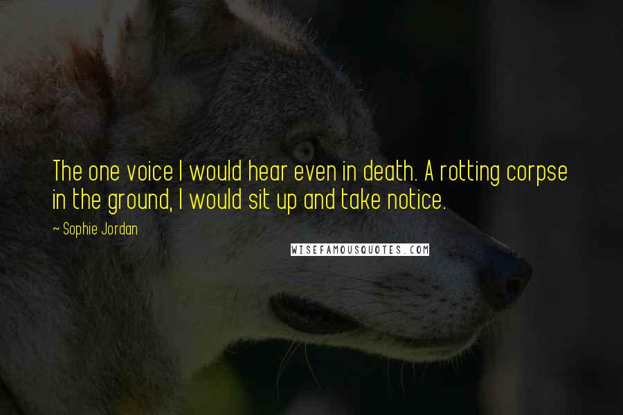 Sophie Jordan Quotes: The one voice I would hear even in death. A rotting corpse in the ground, I would sit up and take notice.